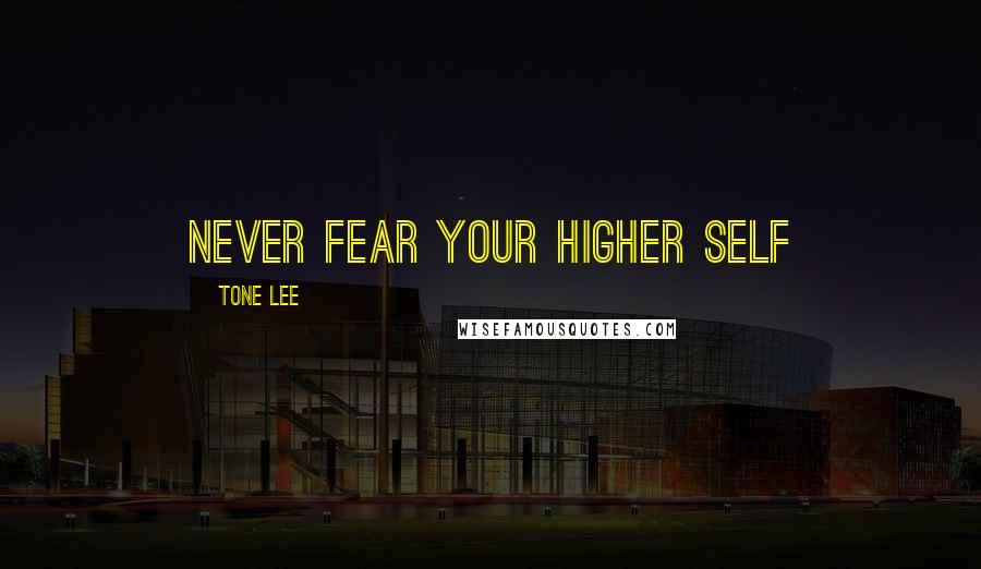 Tone Lee Quotes: Never fear your higher self