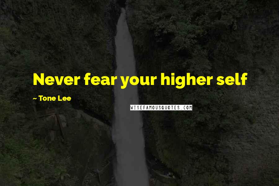 Tone Lee Quotes: Never fear your higher self