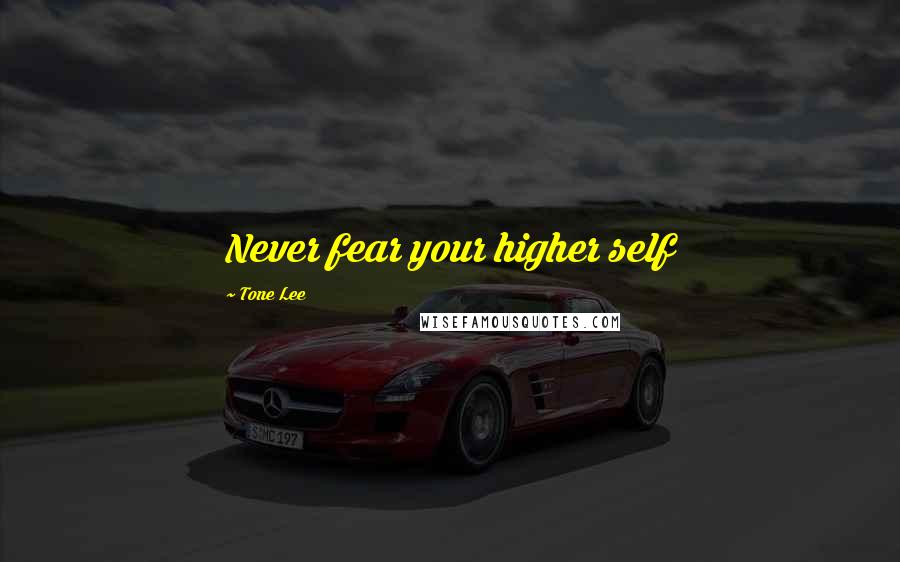 Tone Lee Quotes: Never fear your higher self