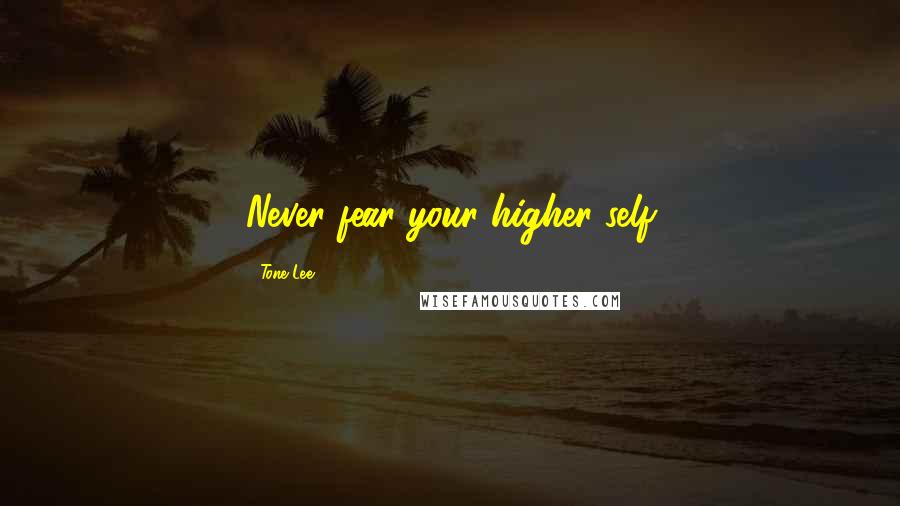 Tone Lee Quotes: Never fear your higher self