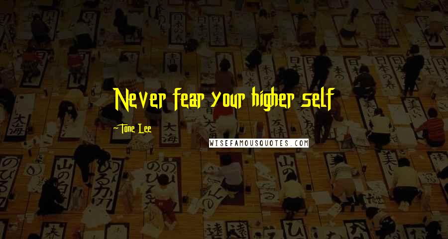 Tone Lee Quotes: Never fear your higher self