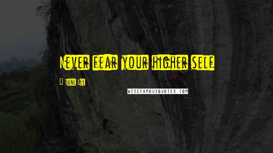 Tone Lee Quotes: Never fear your higher self
