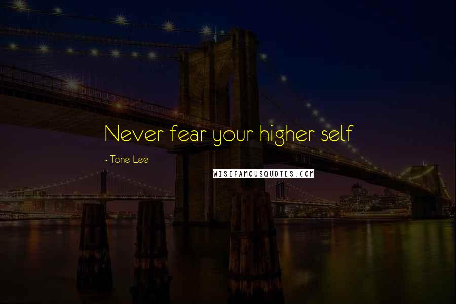 Tone Lee Quotes: Never fear your higher self