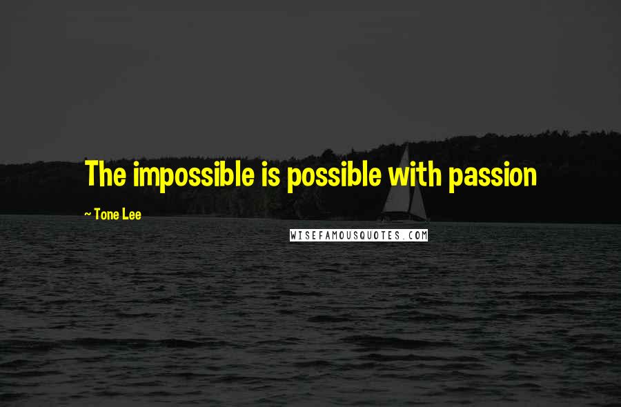 Tone Lee Quotes: The impossible is possible with passion