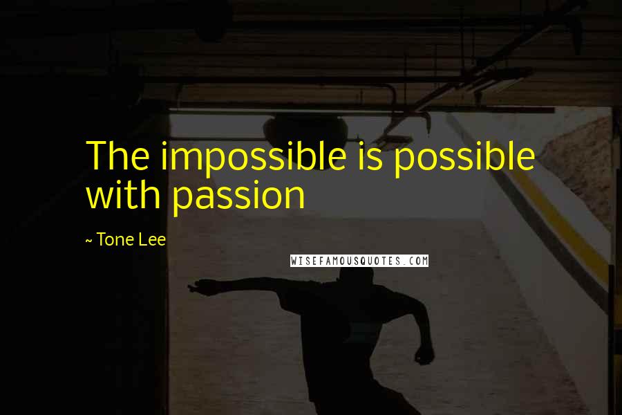 Tone Lee Quotes: The impossible is possible with passion