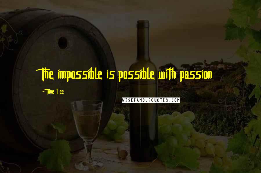 Tone Lee Quotes: The impossible is possible with passion