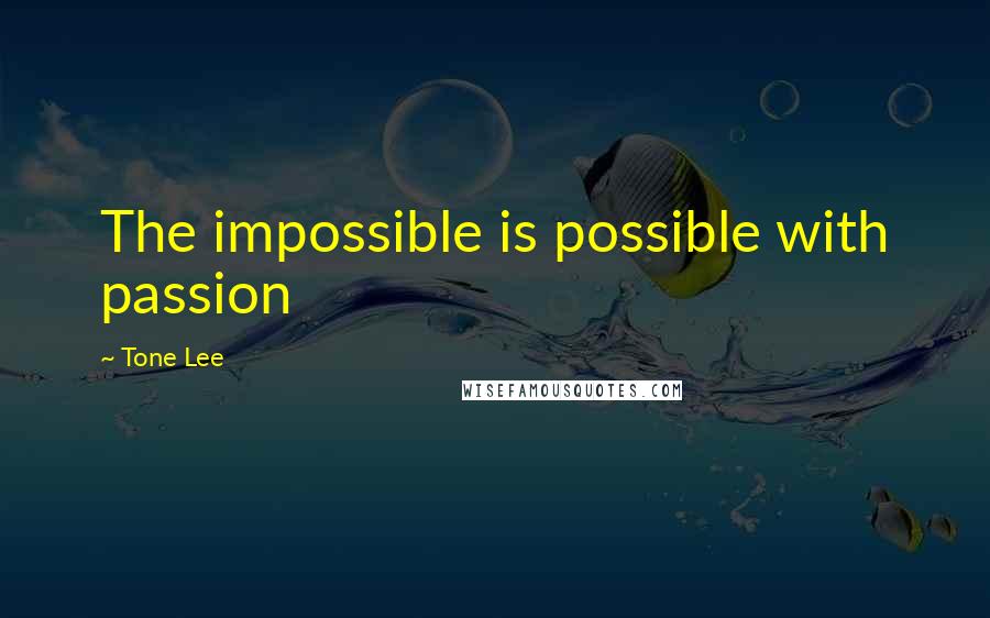 Tone Lee Quotes: The impossible is possible with passion