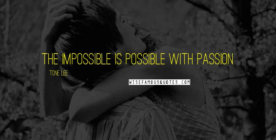 Tone Lee Quotes: The impossible is possible with passion