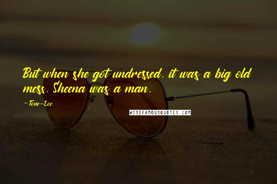 Tone-Loc Quotes: But when she got undressed, it was a big old mess, Sheena was a man.