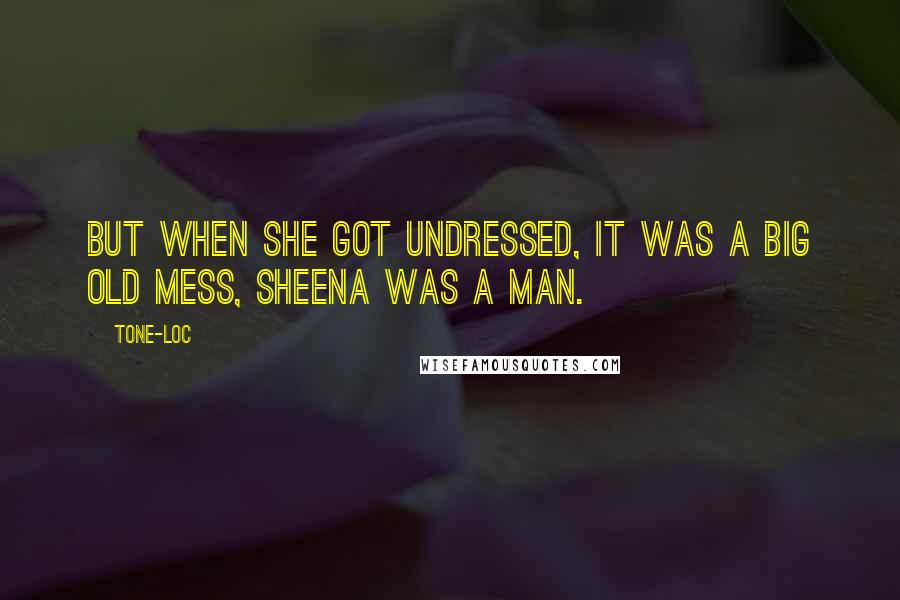 Tone-Loc Quotes: But when she got undressed, it was a big old mess, Sheena was a man.