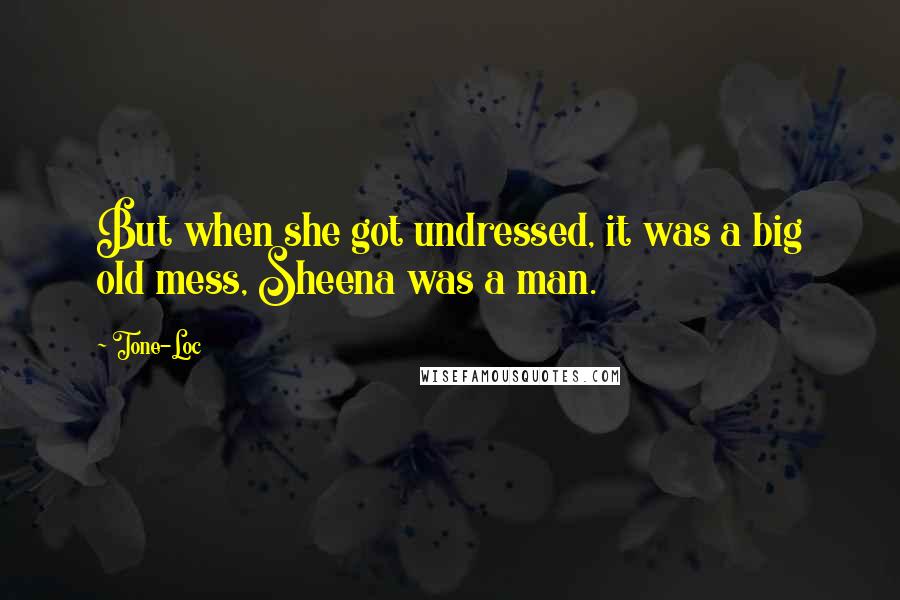 Tone-Loc Quotes: But when she got undressed, it was a big old mess, Sheena was a man.