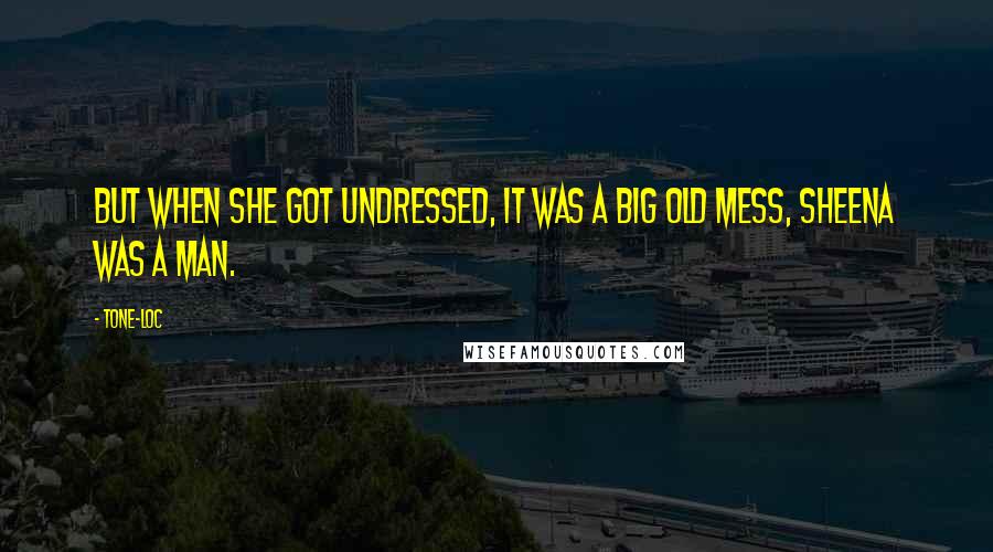 Tone-Loc Quotes: But when she got undressed, it was a big old mess, Sheena was a man.