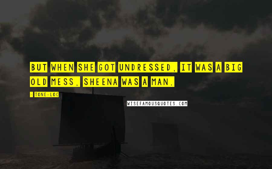 Tone-Loc Quotes: But when she got undressed, it was a big old mess, Sheena was a man.