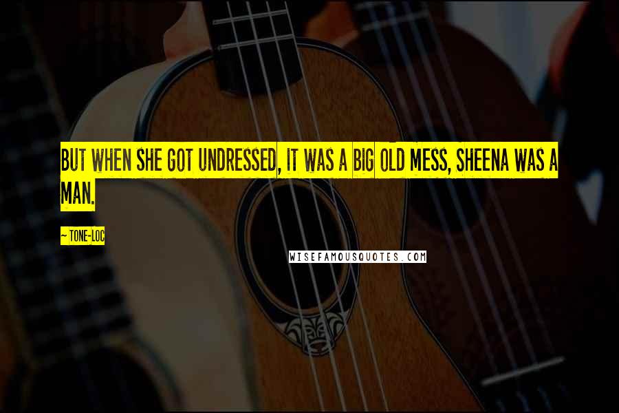 Tone-Loc Quotes: But when she got undressed, it was a big old mess, Sheena was a man.