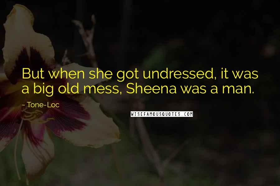 Tone-Loc Quotes: But when she got undressed, it was a big old mess, Sheena was a man.