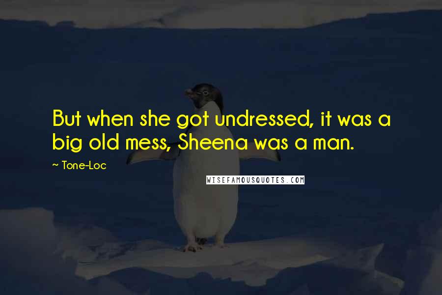 Tone-Loc Quotes: But when she got undressed, it was a big old mess, Sheena was a man.