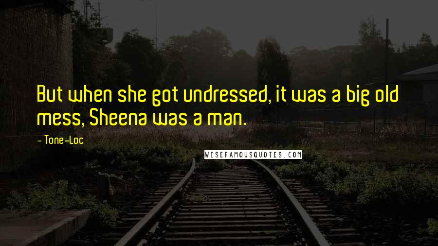 Tone-Loc Quotes: But when she got undressed, it was a big old mess, Sheena was a man.