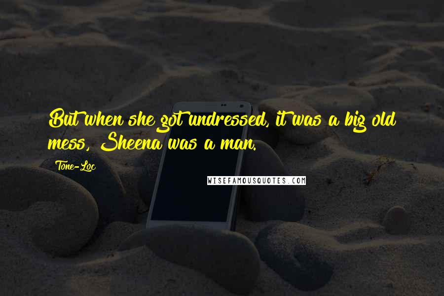 Tone-Loc Quotes: But when she got undressed, it was a big old mess, Sheena was a man.