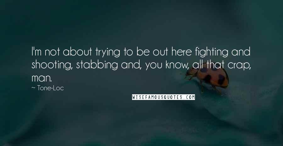 Tone-Loc Quotes: I'm not about trying to be out here fighting and shooting, stabbing and, you know, all that crap, man.