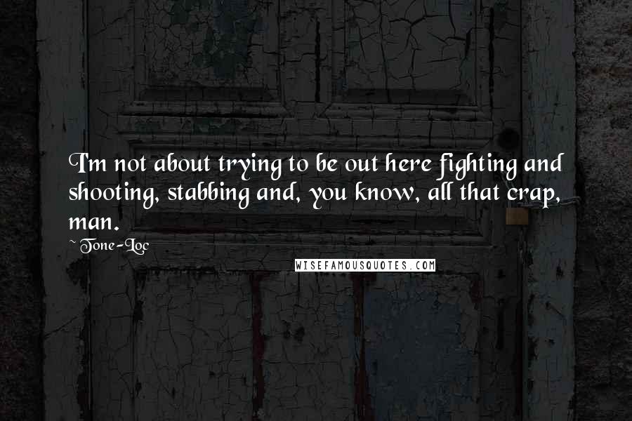 Tone-Loc Quotes: I'm not about trying to be out here fighting and shooting, stabbing and, you know, all that crap, man.