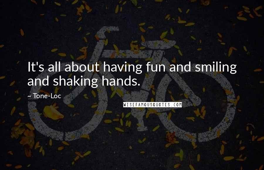 Tone-Loc Quotes: It's all about having fun and smiling and shaking hands.