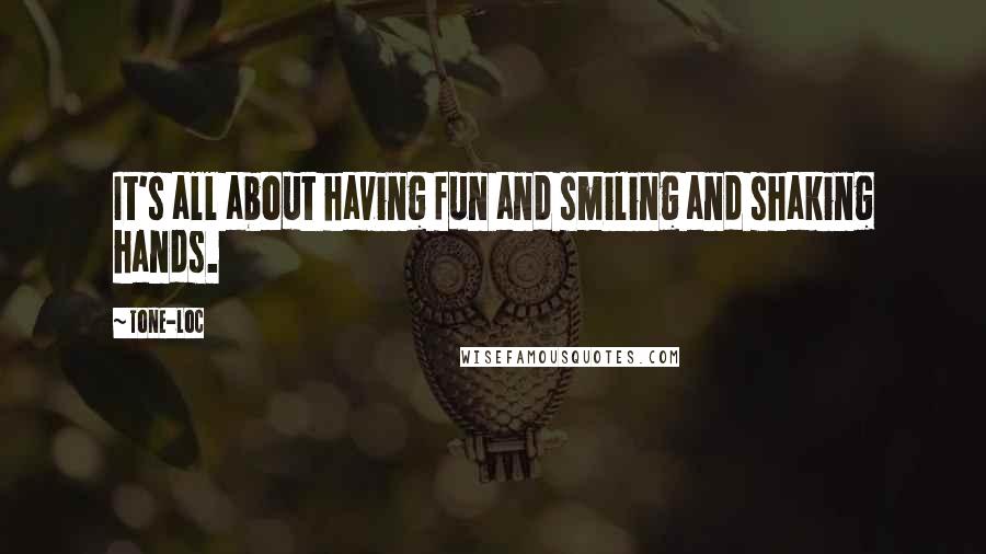 Tone-Loc Quotes: It's all about having fun and smiling and shaking hands.