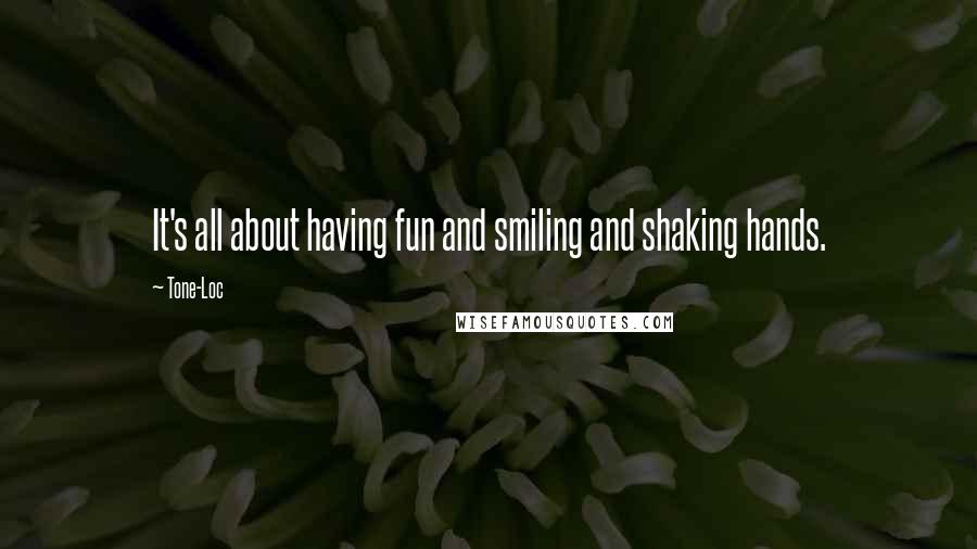 Tone-Loc Quotes: It's all about having fun and smiling and shaking hands.