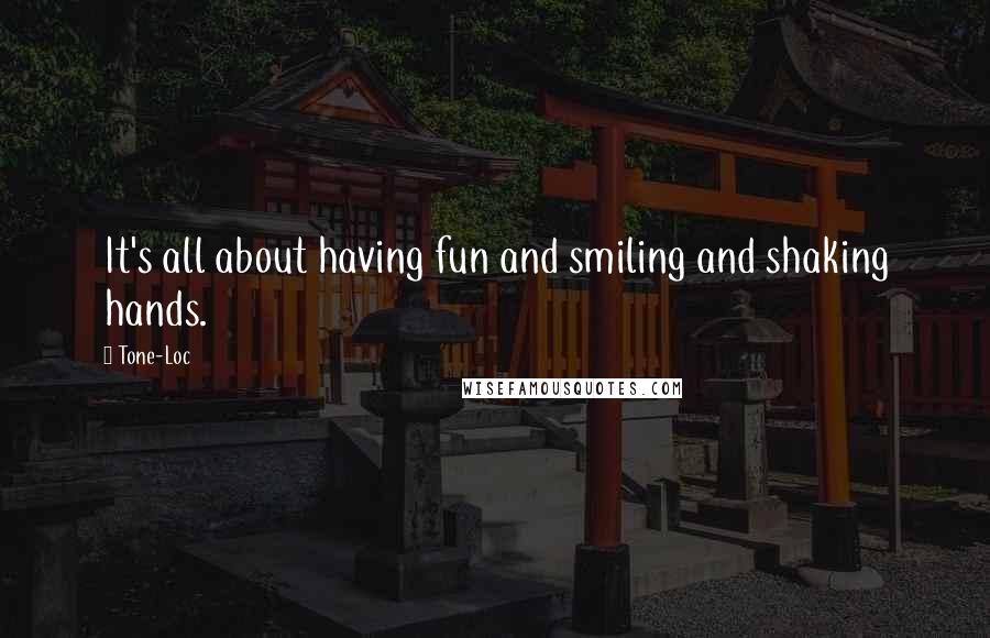 Tone-Loc Quotes: It's all about having fun and smiling and shaking hands.