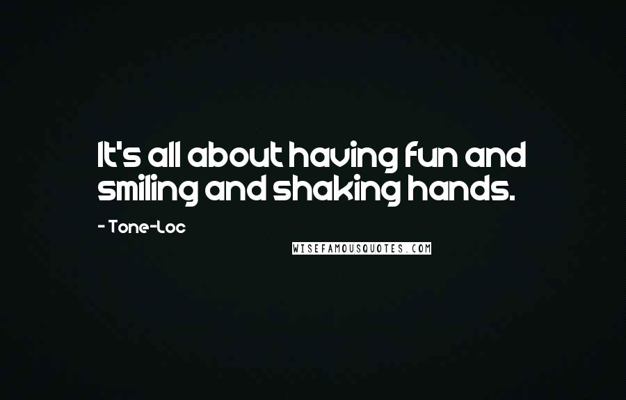 Tone-Loc Quotes: It's all about having fun and smiling and shaking hands.