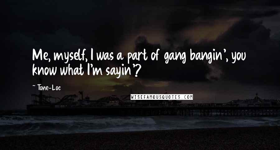 Tone-Loc Quotes: Me, myself, I was a part of gang bangin', you know what I'm sayin'?