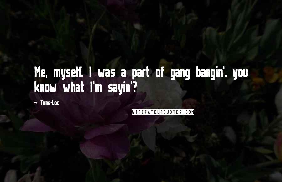 Tone-Loc Quotes: Me, myself, I was a part of gang bangin', you know what I'm sayin'?