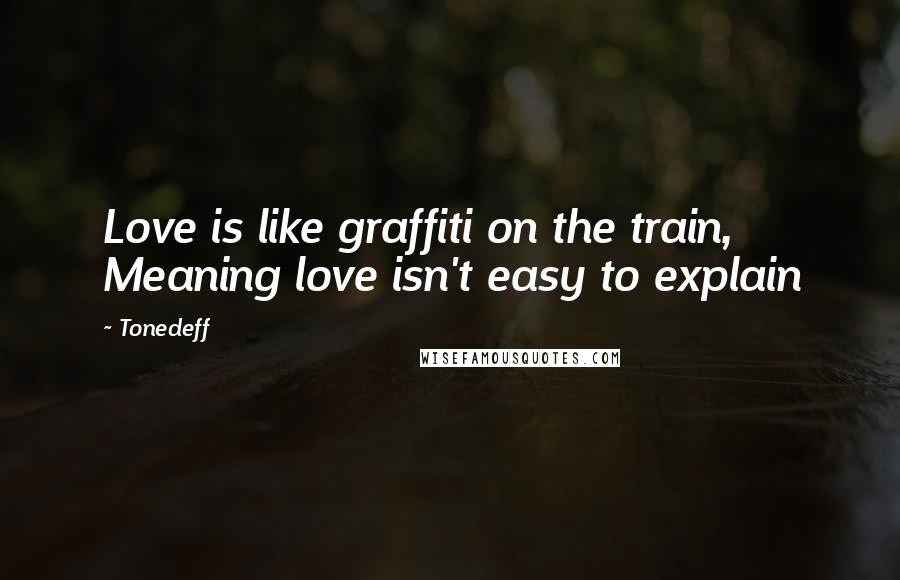 Tonedeff Quotes: Love is like graffiti on the train, Meaning love isn't easy to explain