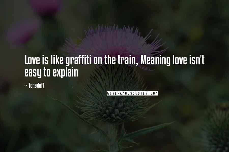 Tonedeff Quotes: Love is like graffiti on the train, Meaning love isn't easy to explain