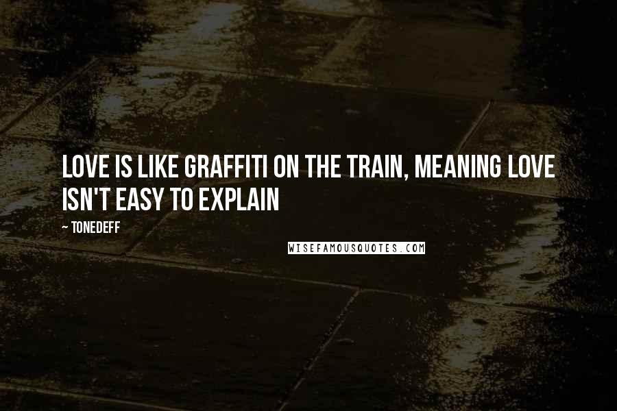 Tonedeff Quotes: Love is like graffiti on the train, Meaning love isn't easy to explain