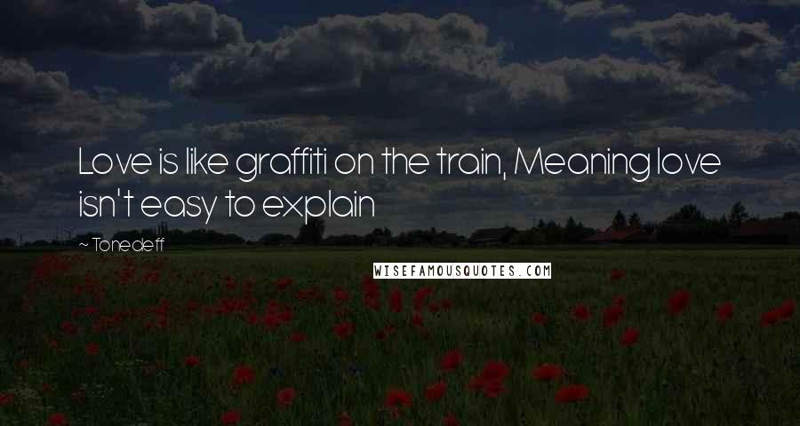 Tonedeff Quotes: Love is like graffiti on the train, Meaning love isn't easy to explain