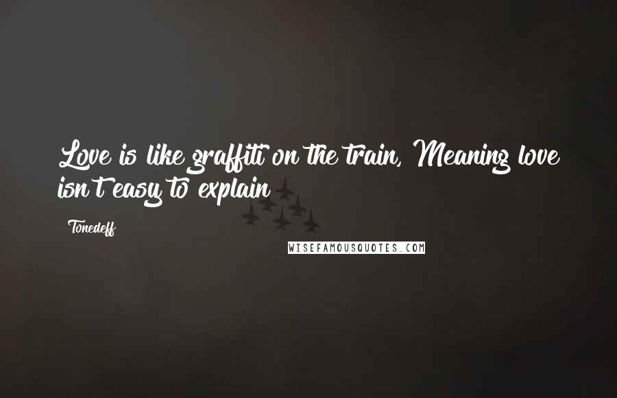 Tonedeff Quotes: Love is like graffiti on the train, Meaning love isn't easy to explain