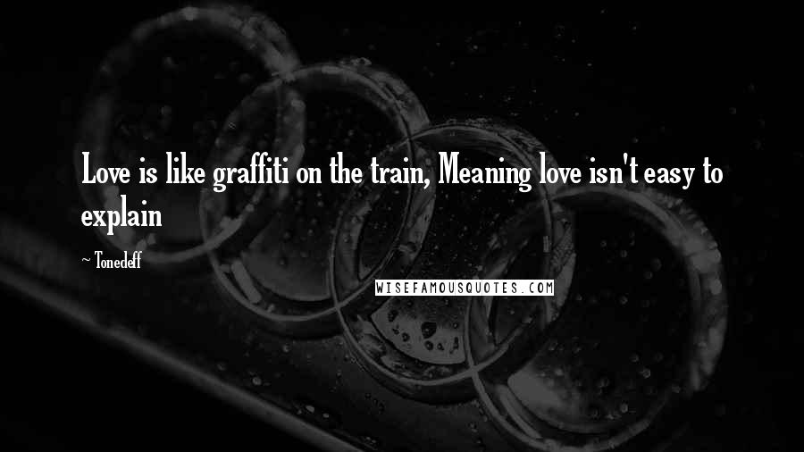 Tonedeff Quotes: Love is like graffiti on the train, Meaning love isn't easy to explain