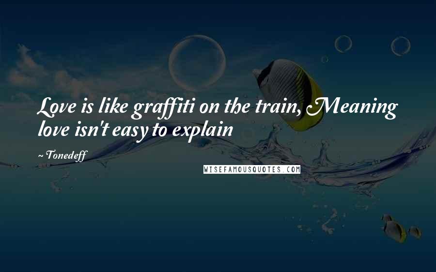 Tonedeff Quotes: Love is like graffiti on the train, Meaning love isn't easy to explain