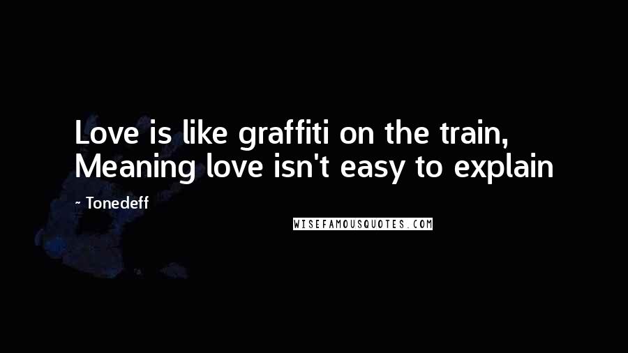 Tonedeff Quotes: Love is like graffiti on the train, Meaning love isn't easy to explain