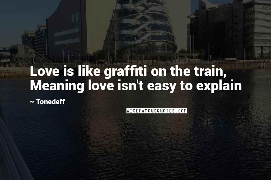 Tonedeff Quotes: Love is like graffiti on the train, Meaning love isn't easy to explain