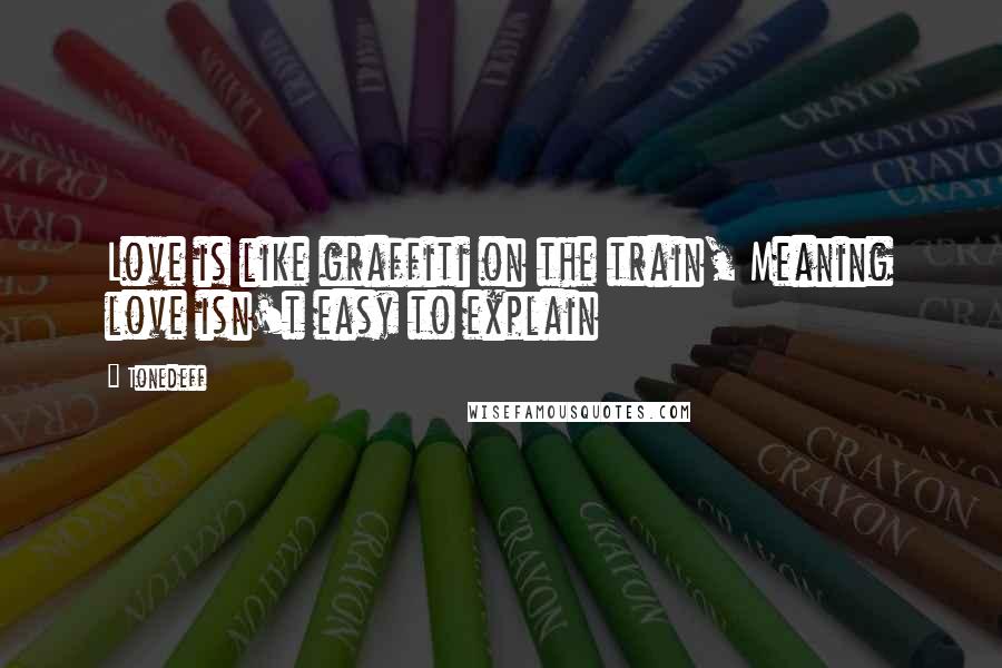 Tonedeff Quotes: Love is like graffiti on the train, Meaning love isn't easy to explain