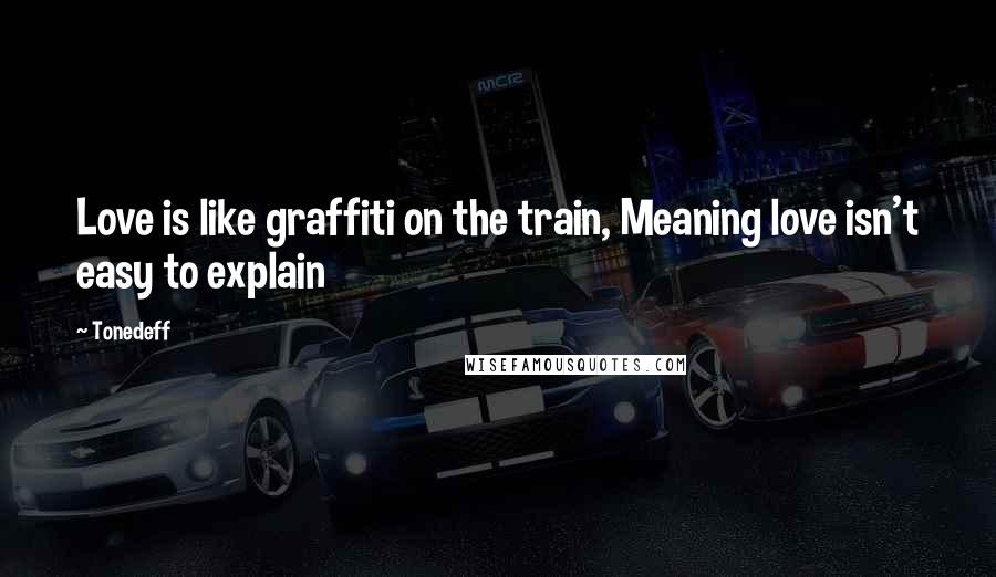 Tonedeff Quotes: Love is like graffiti on the train, Meaning love isn't easy to explain