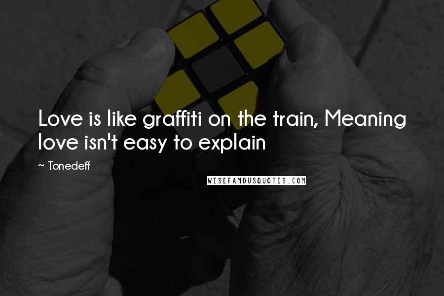 Tonedeff Quotes: Love is like graffiti on the train, Meaning love isn't easy to explain