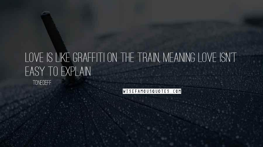 Tonedeff Quotes: Love is like graffiti on the train, Meaning love isn't easy to explain