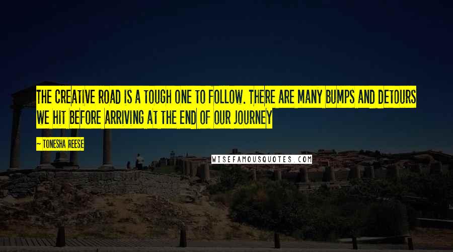 Tonesha Reese Quotes: The creative road is a tough one to follow. There are many bumps and detours we hit before arriving at the end of our journey