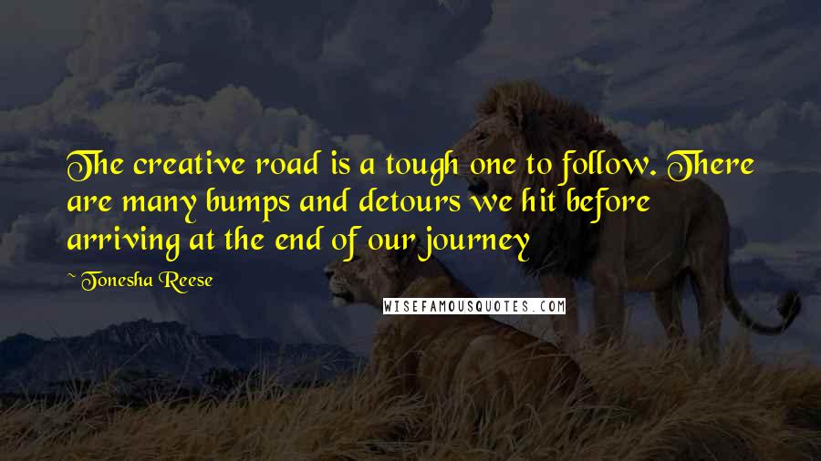 Tonesha Reese Quotes: The creative road is a tough one to follow. There are many bumps and detours we hit before arriving at the end of our journey