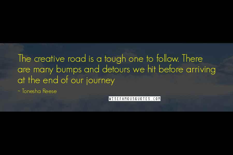 Tonesha Reese Quotes: The creative road is a tough one to follow. There are many bumps and detours we hit before arriving at the end of our journey