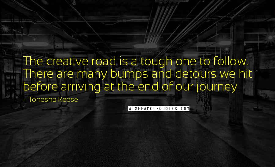 Tonesha Reese Quotes: The creative road is a tough one to follow. There are many bumps and detours we hit before arriving at the end of our journey