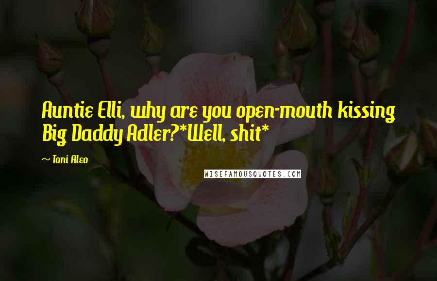Toni Aleo Quotes: Auntie Elli, why are you open-mouth kissing Big Daddy Adler?*Well, shit*