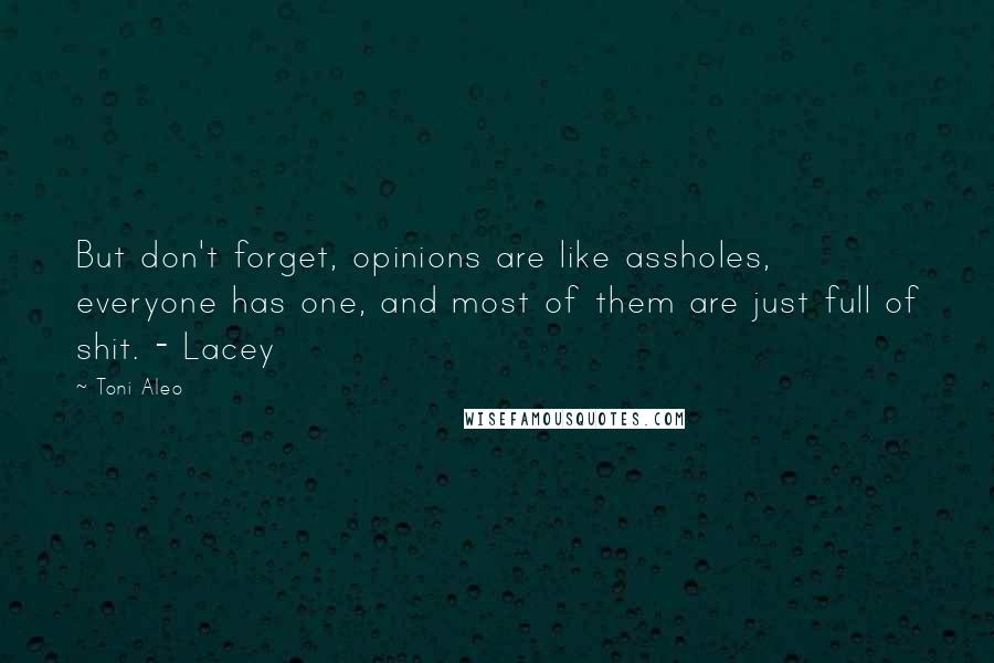 Toni Aleo Quotes: But don't forget, opinions are like assholes, everyone has one, and most of them are just full of shit. - Lacey